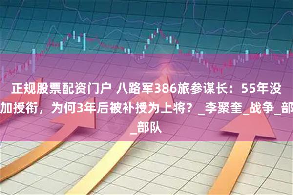 正规股票配资门户 八路军386旅参谋长：55年没参加授衔，为何3年后被补授为上将？_李聚奎_战争_部队