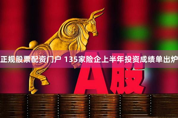 正规股票配资门户 135家险企上半年投资成绩单出炉