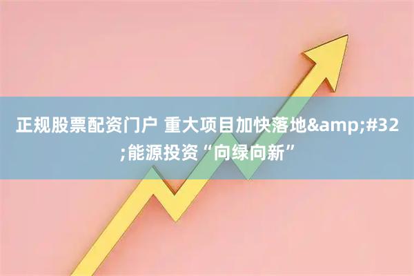 正规股票配资门户 重大项目加快落地&#32;能源投资“向绿向新”