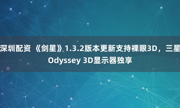 深圳配资 《剑星》1.3.2版本更新支持裸眼3D，三星Odyssey 3D显示器独享