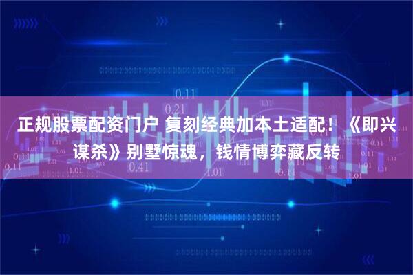 正规股票配资门户 复刻经典加本土适配！《即兴谋杀》别墅惊魂，钱情博弈藏反转