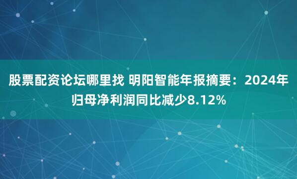 股票配资论坛哪里找 明阳智能年报摘要：2024年归母净利润同比减少8.12%