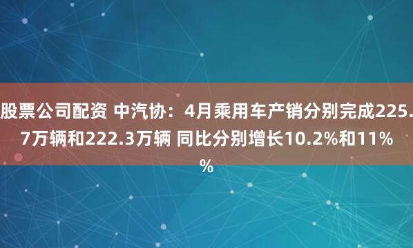 股票公司配资 中汽协：4月乘用车产销分别完成225.7万辆和222.3万辆 同比分别增长10.2%和11%