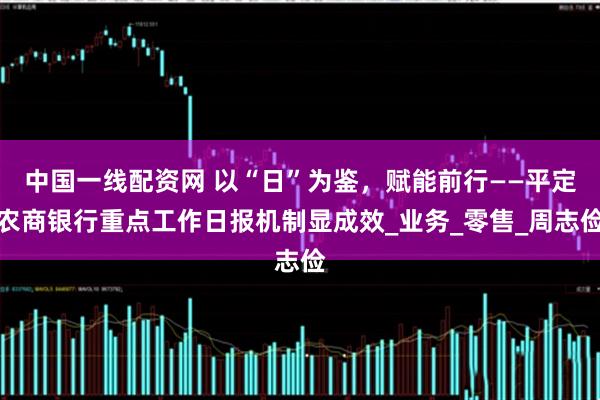 中国一线配资网 以“日”为鉴，赋能前行——平定农商银行重点工作日报机制显成效_业务_零售_周志俭
