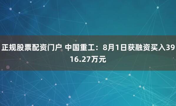 正规股票配资门户 中国重工：8月1日获融资买入3916.27万元