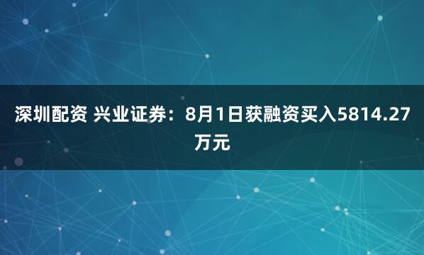 深圳配资 兴业证券：8月1日获融资买入5814.27万元
