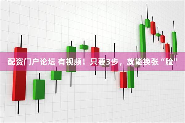 配资门户论坛 有视频！只要3步，就能换张“脸”