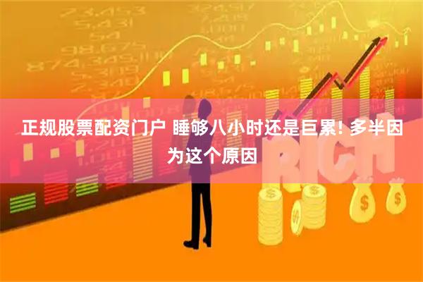正规股票配资门户 睡够八小时还是巨累! 多半因为这个原因