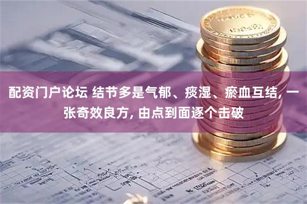 配资门户论坛 结节多是气郁、痰湿、瘀血互结, 一张奇效良方, 由点到面逐个击破