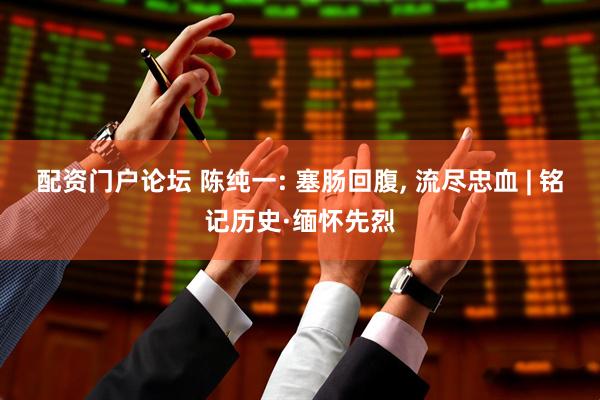 配资门户论坛 陈纯一: 塞肠回腹, 流尽忠血 | 铭记历史·缅怀先烈