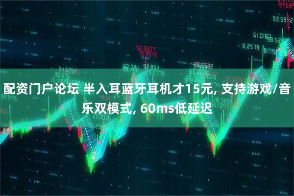 配资门户论坛 半入耳蓝牙耳机才15元, 支持游戏/音乐双模式, 60ms低延迟