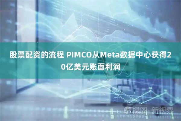 股票配资的流程 PIMCO从Meta数据中心获得20亿美元账面利润