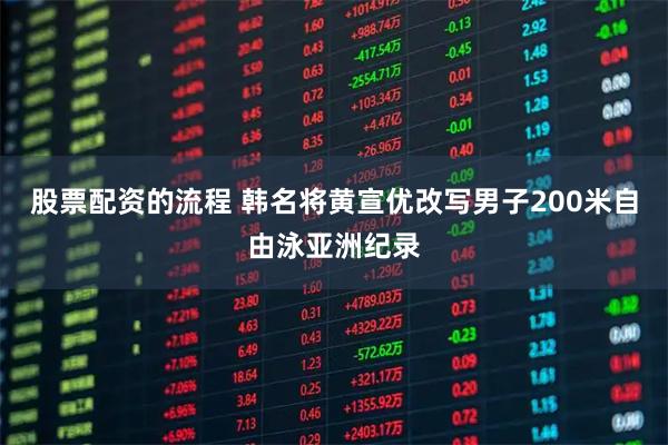 股票配资的流程 韩名将黄宣优改写男子200米自由泳亚洲纪录