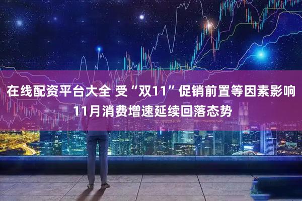 在线配资平台大全 受“双11”促销前置等因素影响 11月消费增速延续回落态势