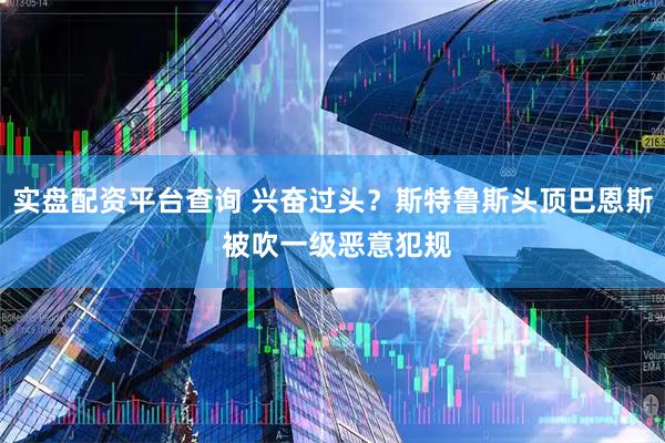 实盘配资平台查询 兴奋过头？斯特鲁斯头顶巴恩斯 被吹一级恶意犯规